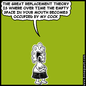 pants: THE GREAT REPLACEMENT THEORY IS WHERE OVER TIME THE EMPTY SPACE IN YOUR MOUTH BECOMES OCCUPIED BY MY COCK