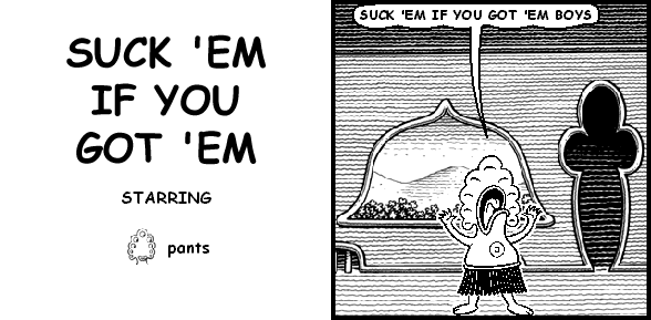 pants: SUCK 'EM IF YOU GOT 'EM BOYS