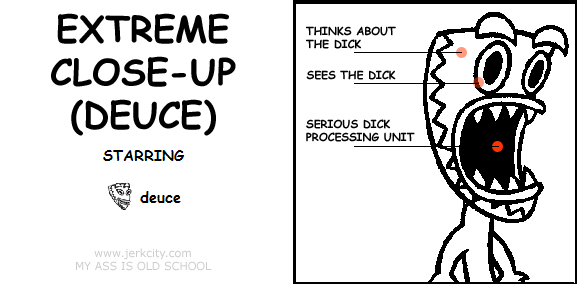 : THINKS ABOUT THE DICK
: SEES THE DICK
: SERIOUS DICK PROCESSING UNIT