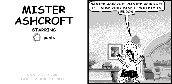 pants: MISTER ASHCROFT MISTER ASHCROFT I'LL SUCK YOUR DICK IF YOU PAY IN EUROS