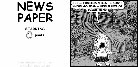 pants: JESUS FUCKING CHRIST I DON'T KNOW GO READ A NEWSPAPER OR SOMETHING