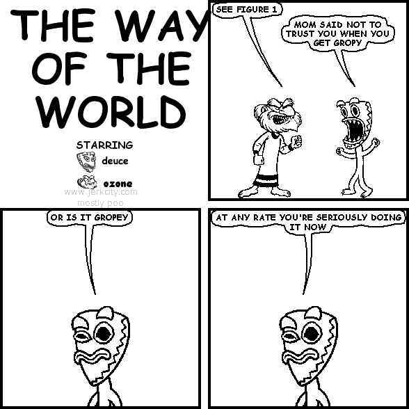 ozone: SEE FIGURE 1
deuce: MOM SAID NOT TO TRUST YOU WHEN YOU GET GROPY
deuce: OR IS IT GROPEY
deuce: AT ANY RATE YOU'RE SERIOUSLY DOING IT NOW