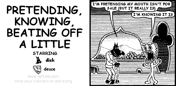 pretending, knowing, beating off a little
