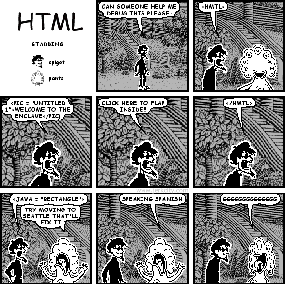 spigot: CAN SOMEONE HELP ME DEBUG THIS PLEASE:
spigot: <HMTL>
spigot: <PIC = "UNTITLED 1">WELCOME TO THE ENCLAVE</PIC)
spigot: CLICK HERE TO FLAP INSIDE!!
spigot: </HMTL>
spigot: <JAVA = "RECTANGLE">
pants: TRY MOVING TO SEATTLE THAT'LL FIX IT
pants: SPEAKING SPANISH
pants: GGGGGGGGGGGGGG