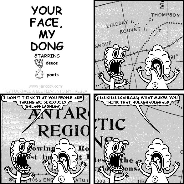 deuce: I DON'T THINK THAT YOU PEOPLE ARE TAKING ME SERIOUSLY (GHLAGHLAGHLGA)
pants: (HAUGHAULGAHLGAG) WHAT MAKES YOU THINK THAT HULAGHAULGHALG