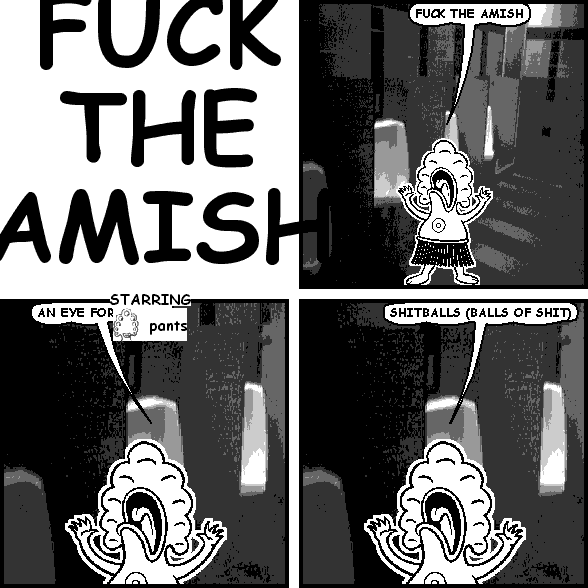 pants: FUCK THE AMISH
pants: AN EYE FOR [obscured]
pants: SHITBALLS (BALLS OF SHIT)