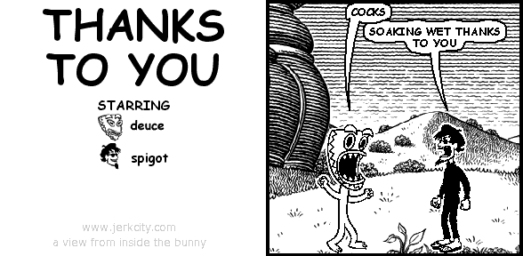 deuce: COCKS
spigot: SOAKING WET THANKS TO YOU