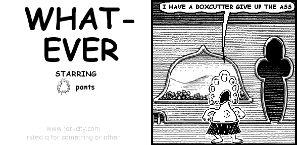 pants: I HAVE A BOXCUTTER GIVE UP THE ASS