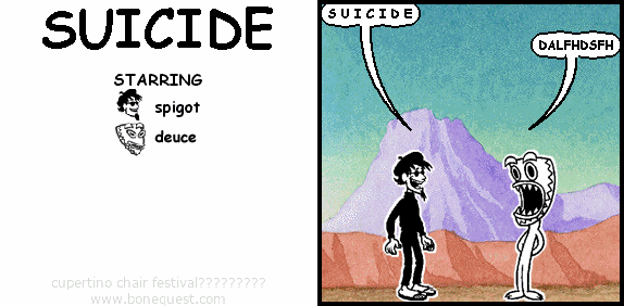 spigot: S U I C I D E
deuce: DALFHDSFH