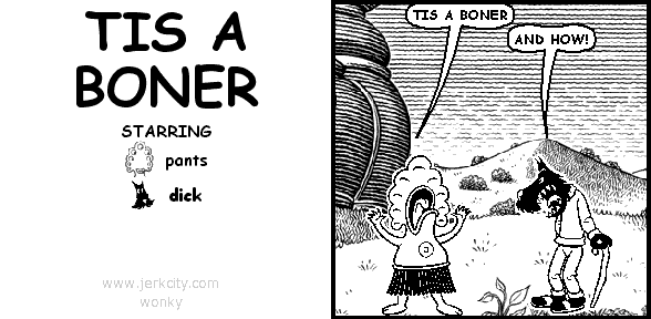 pants: TIS A BONER
dick: AND HOW!