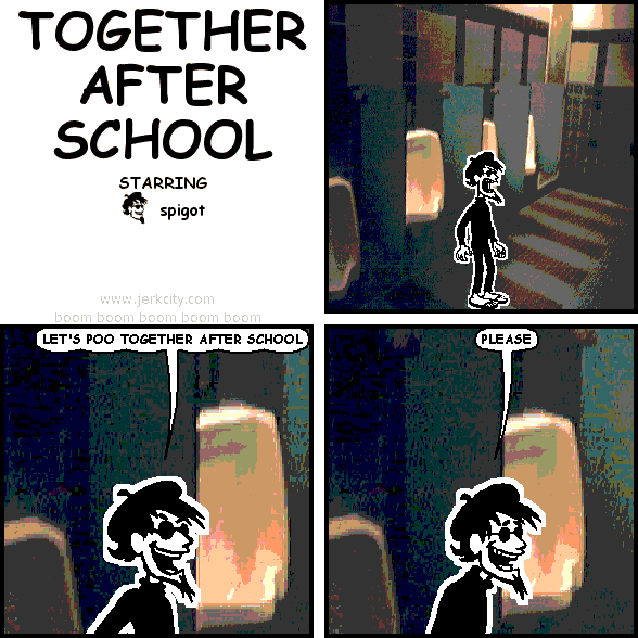 spigot: LET'S POO TOGETHER AFTER SCHOOL
spigot: PLEASE