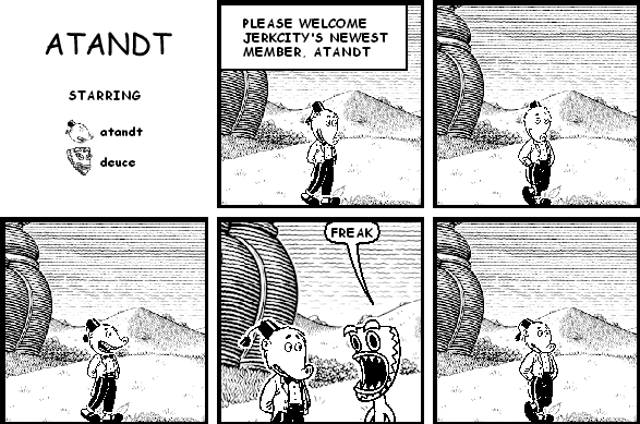 : PLEASE WELCOME JERKCITY'S NEWEST MEMBER, ATANDT
deuce: FREAK