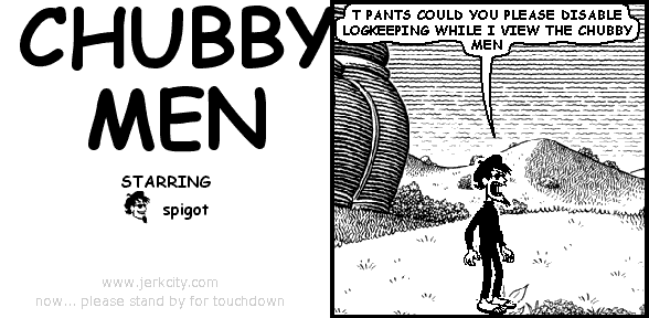spigot: T PANTS COULD YOU PLEASE DISABLE LOGKEEPING WHILE I VIEW THE CHUBBY MEN