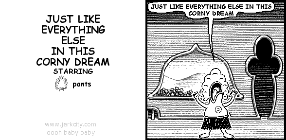 pants: JUST LIKE EVERYTHING ELSE IN THIS CORNY DREAM