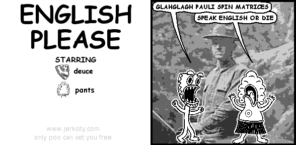deuce: GLAHGLAGH PAULI SPIN MATRICES
pants: SPEAK ENGLISH OR DIE