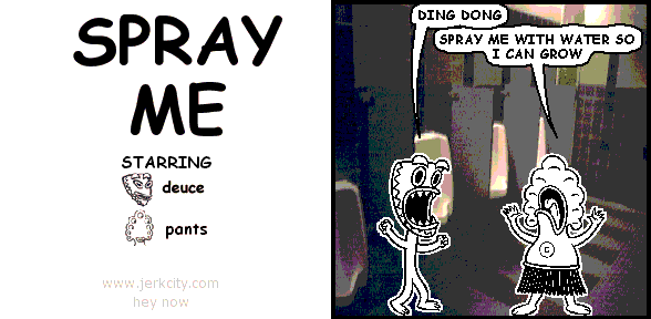deuce: DING DONG
pants: SPRAY ME WITH WATER SO I CAN GROW