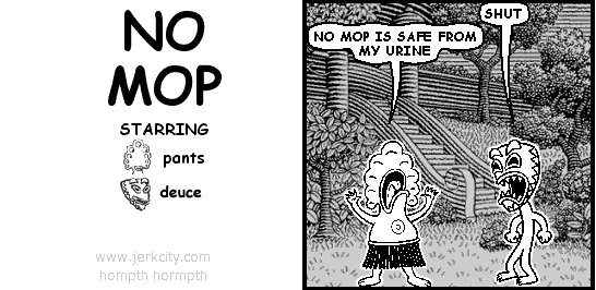 deuce: SHUT
pants: NO MOP IS SAFE FROM MY URINE