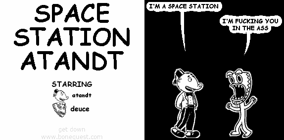 atandt: I'M A SPACE STATION
deuce: I'M FUCKING YOU IN THE ASS