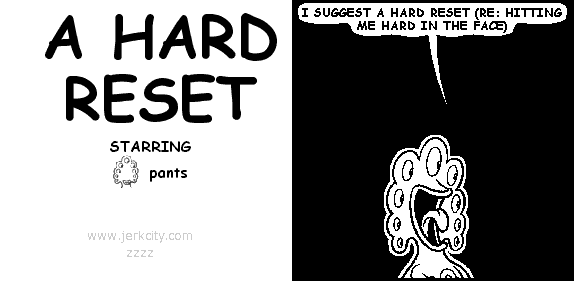 pants: I SUGGEST A HARD RESET (RE: HITTING ME HARD IN THE FACE)