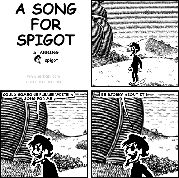 spigot: COULD SOMEONE PLEASE WRITE A SONG FOR ME
spigot: BE BJORKY ABOUT IT