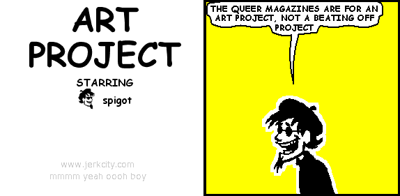 spigot: THE QUEER MAGAZINES ARE FOR AN ART PROJECT, NOT A BEATING OFF PROJECT