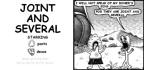 pants: I WILL NOT SPEAK OF MY BONER'S SINS
deuce: FOR THEY ARE JOINT AND SEVERAL