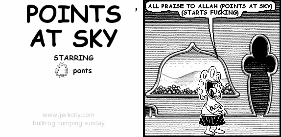 pants: ALL PRAISE TO ALLAH (POINTS AT SKY) (STARTS FUCKING)