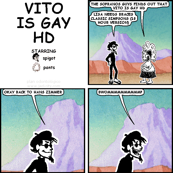 pants: THE SOPRANOS GUYS FIND OUT THAT VITO IS GAY HD
spigot: LISA NEEDS BRACES CLASSIC SIMPSONS (10 HOUR VERSION)
spigot: OKAY BACK TO HANS ZIMMER
spigot: BWOMMMMMMMMMMP