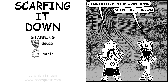 pants: cannibalize your own dong
deuce: scarfing it down