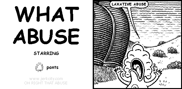 pants: LAXATIVE ABUSE
