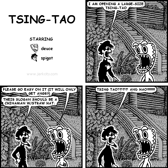 spigot: I AM OPENING A LARGE-SIZE TSING-TAO
deuce: PLEASE GO EASY ON IT (IT WILL ONLY GET ANGRY)
spigot: THEIR SLOGAN SHOULD BE A CHINAMAN W/STRAW HAT:
spigot: TSING TAO ?!?!?!? AND HAO !!!!!!!!