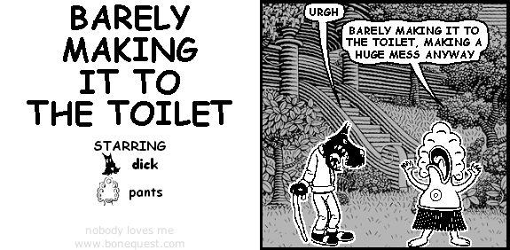 dick: urgh
pants: barely making it to the toilet, making a huge mess anyway