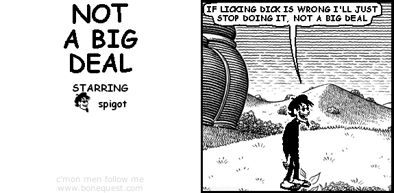 spigot: if licking dick is wrong i'll just stop doing it, not a big deal