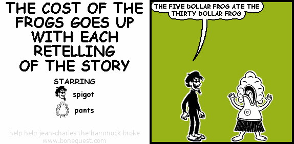 spigot: THE FIVE DOLLAR FROG ATE THE THIRTY DOLLAR FROG