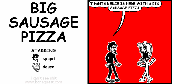 spigot: T PANTS DEUCE IS HERE WITH A BIG SAUSAGE PIZZA