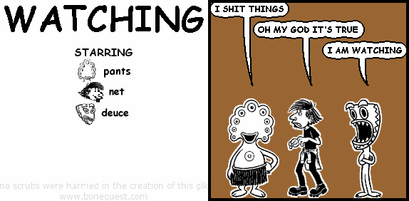 pants: I SHIT THINGS
net: OH MY GOD IT'S TRUE
deuce: I AM WATCHING