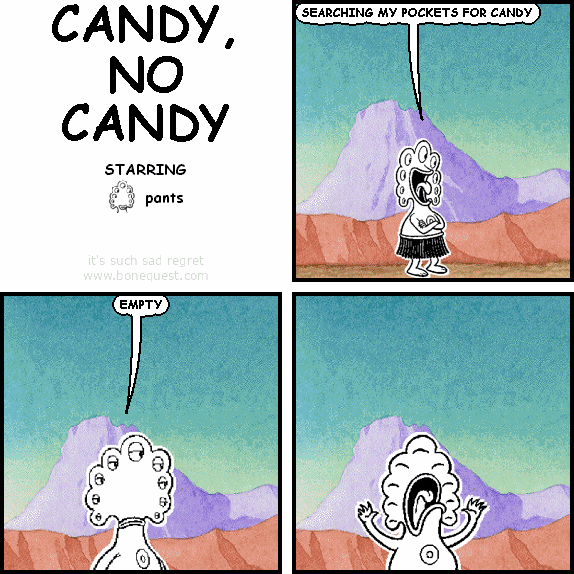 pants: SEARCHING MY POCKETS FOR CANDY
pants: EMPTY