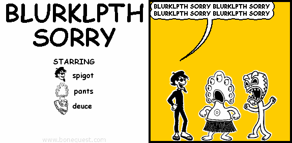 spigot: BLURKLPTH SORRY BLURKLPTH SORRY BLURKLPTH SORRY BLURKLPTH SORRY